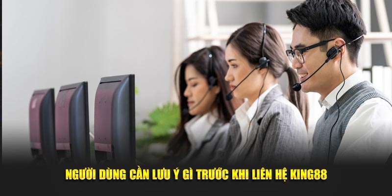 Người dùng cần lưu ý gì trước khi liên hệ KING88