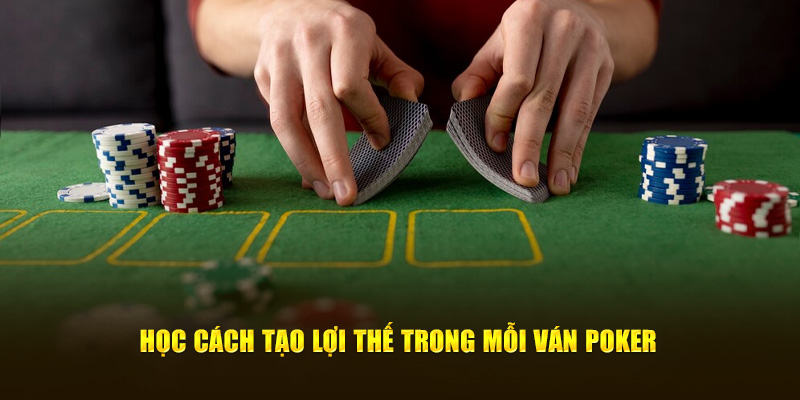 Học cách tạo lợi thế trong mỗi ván poker