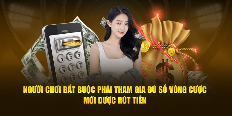 Người chơi phải tham gia đủ số vòng cược mới được rút tiền 